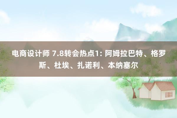 电商设计师 7.8转会热点1: 阿姆拉巴特、格罗斯、杜埃、扎诺利、本纳塞尔