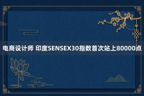 电商设计师 印度SENSEX30指数首次站上80000点