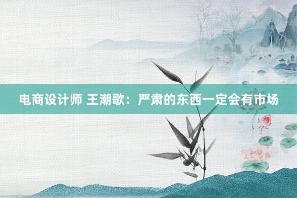 电商设计师 王潮歌：严肃的东西一定会有市场