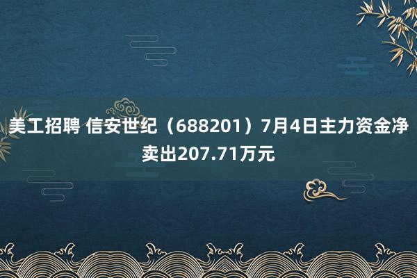 美工招聘 信安世纪（688201）7月4日主力资金净卖出207.71万元