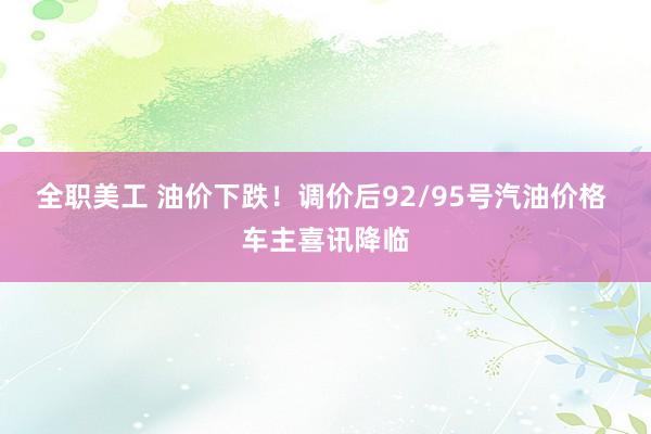 全职美工 油价下跌！调价后92/95号汽油价格 车主喜讯降临