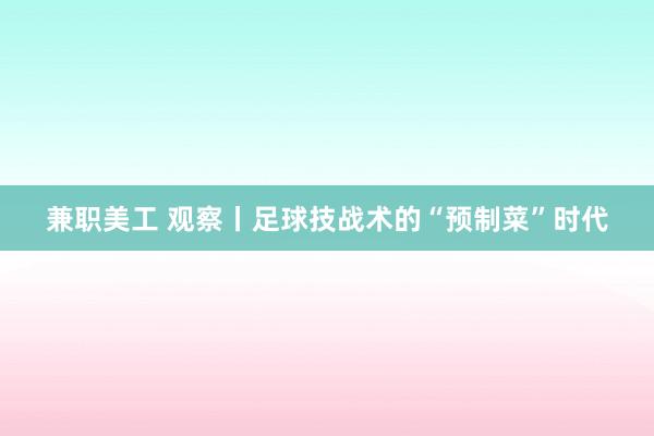 兼职美工 观察丨足球技战术的“预制菜”时代