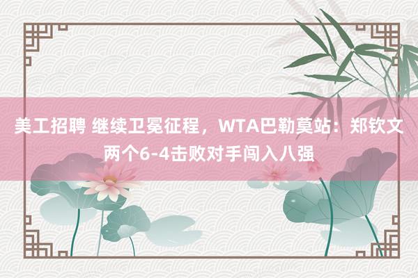 美工招聘 继续卫冕征程，WTA巴勒莫站：郑钦文两个6-4击败对手闯入八强