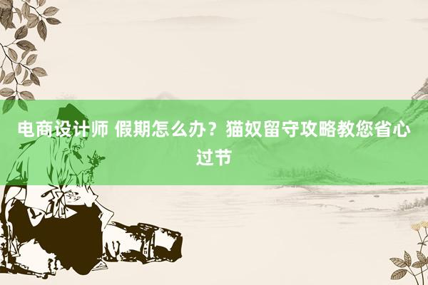 电商设计师 假期怎么办？猫奴留守攻略教您省心过节