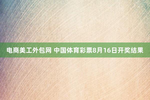 电商美工外包网 中国体育彩票8月16日开奖结果