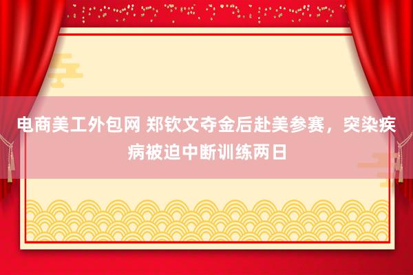 电商美工外包网 郑钦文夺金后赴美参赛，突染疾病被迫中断训练两日