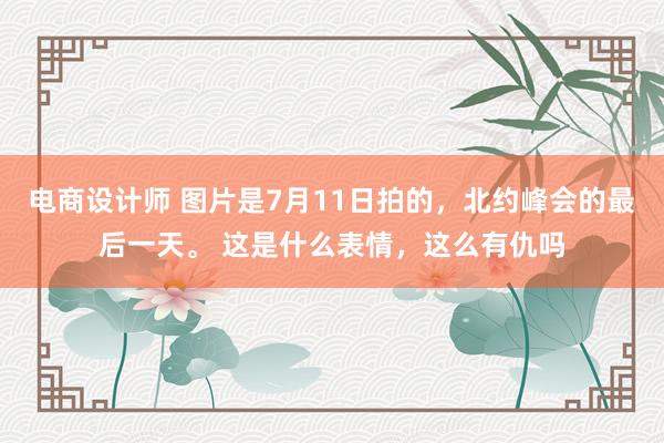 电商设计师 图片是7月11日拍的，北约峰会的最后一天。 这是什么表情，这么有仇吗