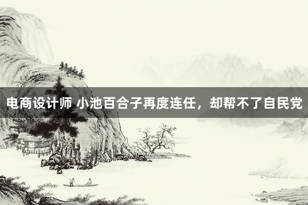 电商设计师 小池百合子再度连任，却帮不了自民党